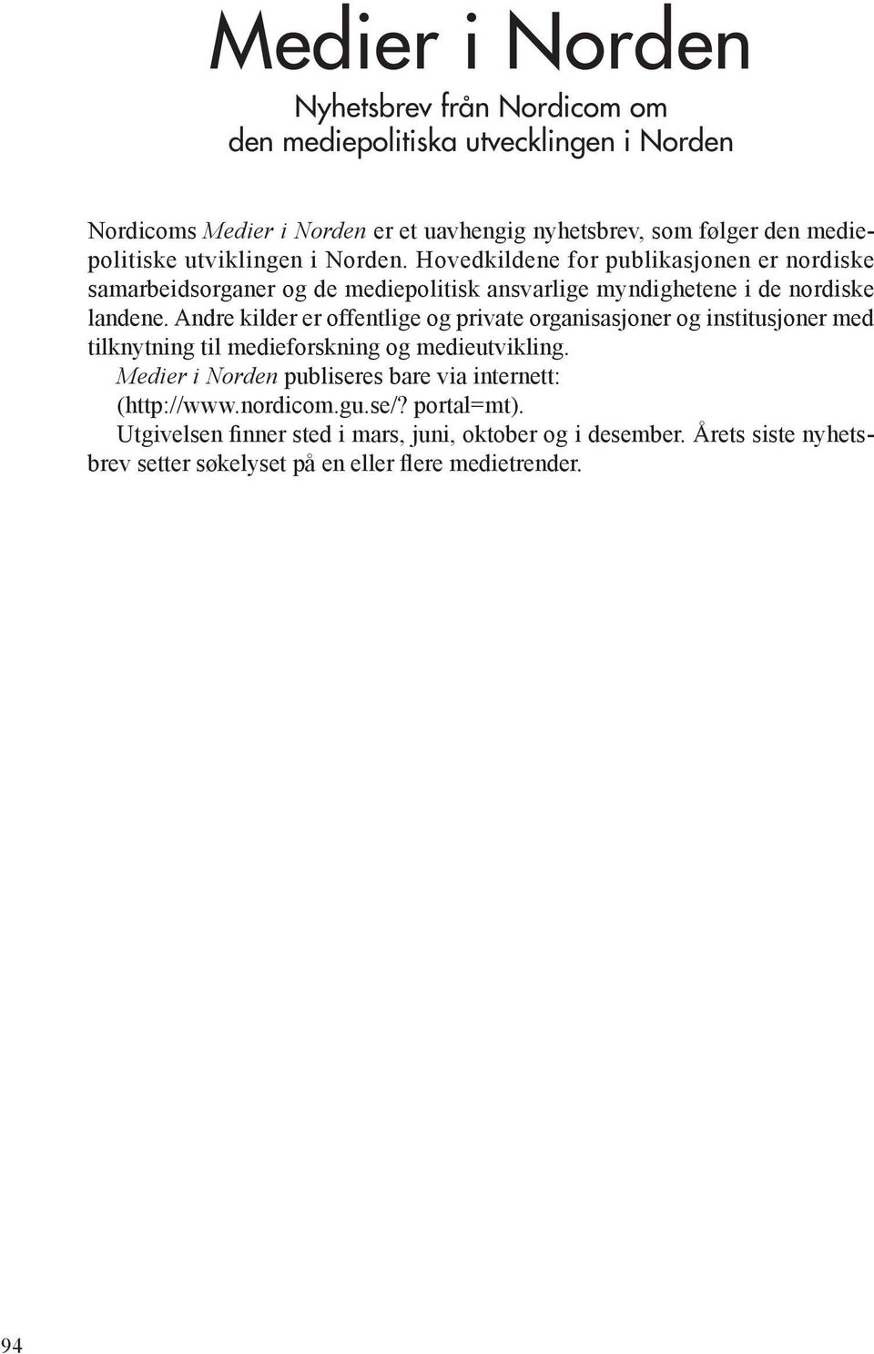 Andre kilder er offentlige og private organisasjoner og institusjoner med tilknytning til medieforskning og medieutvikling.