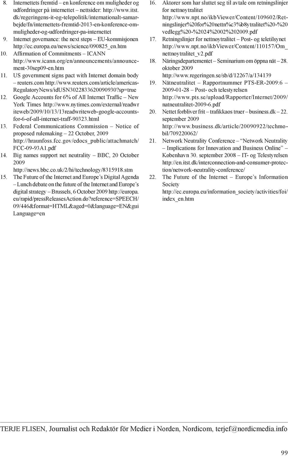 Internet governance: the next steps EU-kommisjonen http://ec.europa.eu/news/science/090825_en.htm 10. Affirmation of Commitments ICANN http://www.icann.org/en/announcements/announcement-30sep09-en.