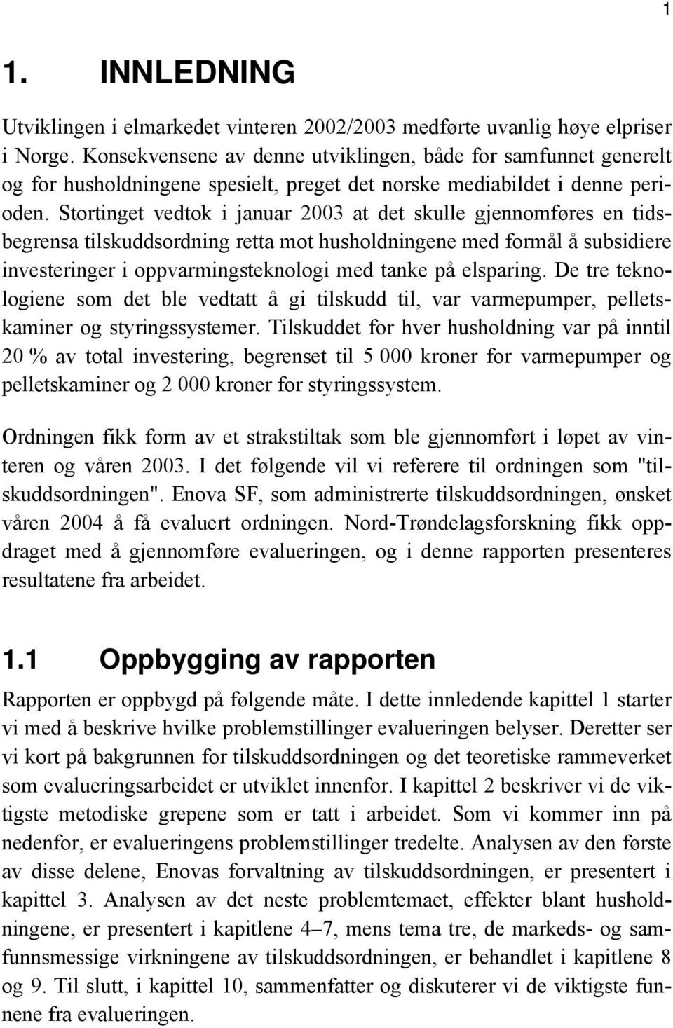 Stortinget vedtok i januar 2003 at det skulle gjennomføres en tidsbegrensa tilskuddsordning retta mot husholdningene med formål å subsidiere investeringer i oppvarmingsteknologi med tanke på