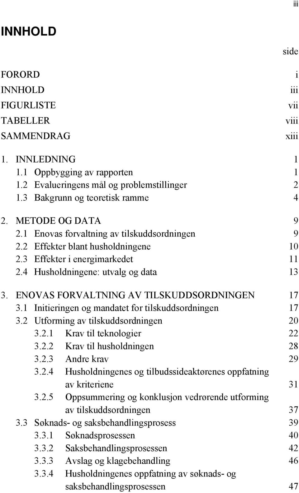 4 Husholdningene: utvalg og data 13 3. ENOVAS FORVALTNING AV TILSKUDDSORDNINGEN 17 3.1 Initieringen og mandatet for tilskuddsordningen 17 3.2 Utforming av tilskuddsordningen 20 3.2.1 Krav til teknologier 22 3.