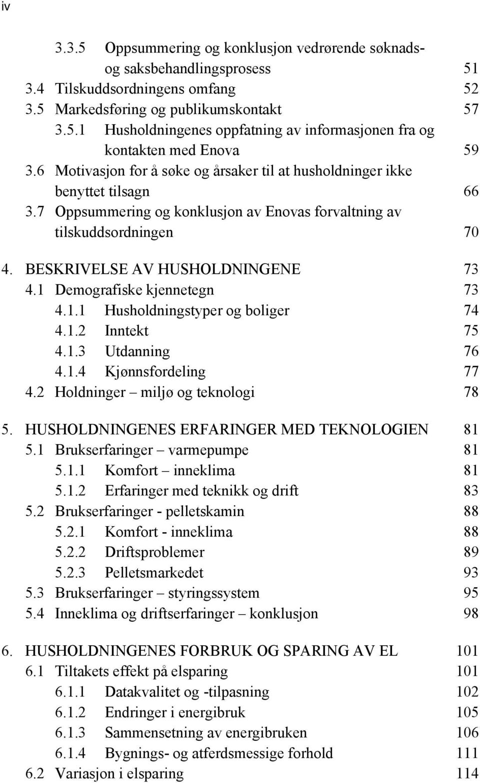 1 Demografiske kjennetegn 73 4.1.1 Husholdningstyper og boliger 74 4.1.2 Inntekt 75 4.1.3 Utdanning 76 4.1.4 Kjønnsfordeling 77 4.2 Holdninger miljø og teknologi 78 5.