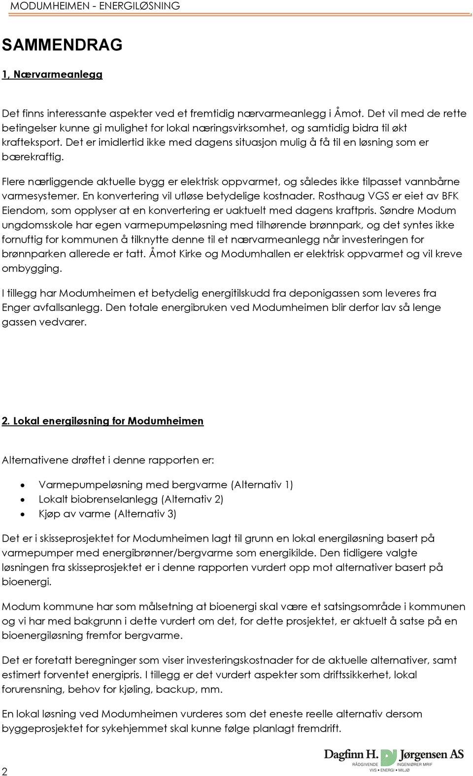 Det er imidlertid ikke med dagens situasjon mulig å få til en løsning som er bærekraftig. Flere nærliggende aktuelle bygg er elektrisk oppvarmet, og således ikke tilpasset vannbårne varmesystemer.