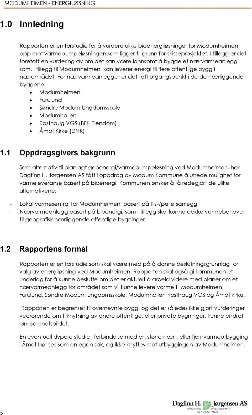 For nærvarmeanlegget er det tatt utgangspunkt i de de nærliggende byggene: Modumheimen Furulund Søndre Modum Ungdomsskole Modumhallen Rosthaug VGS (BFK Eiendom) Åmot Kirke (DNK) 1.