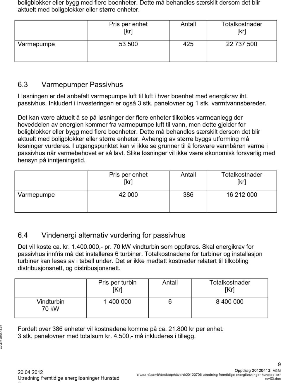 Det ka være aktuelt å se på løsiger der flere eheter tilkbles varmealegg der hveddele av eergie kmmer f varmepumpe luft til va, me dette gjelder fr bligblkker eller bygg med flere beheter.