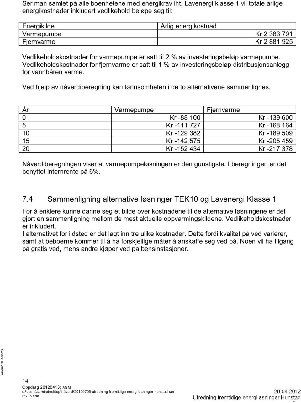 ivesterigsbeløp varmepumpe. Vedlikehldskstader fr fjervarme er satt til 1 % av ivesterigsbeløp distribusjsalegg fr vabåre varme. Ved hjelp av åverdiberegig ka løsmhete i de t altetivee sammeliges.