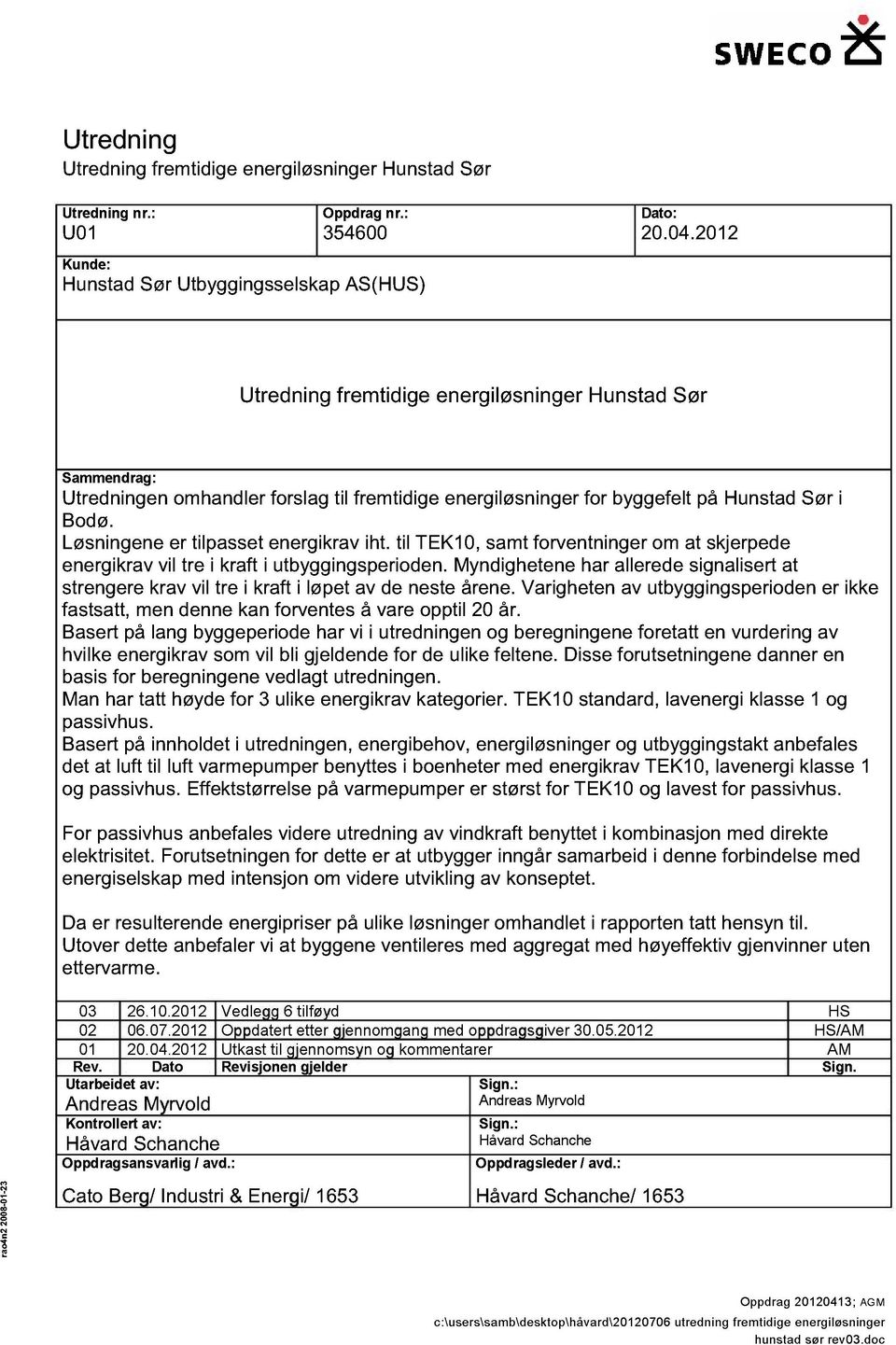 Løsigee er tilpasset eergikv iht. til TEK10, samt frvetiger m at skjerpede eergikv vil tre i kft i utbyggigsperide.