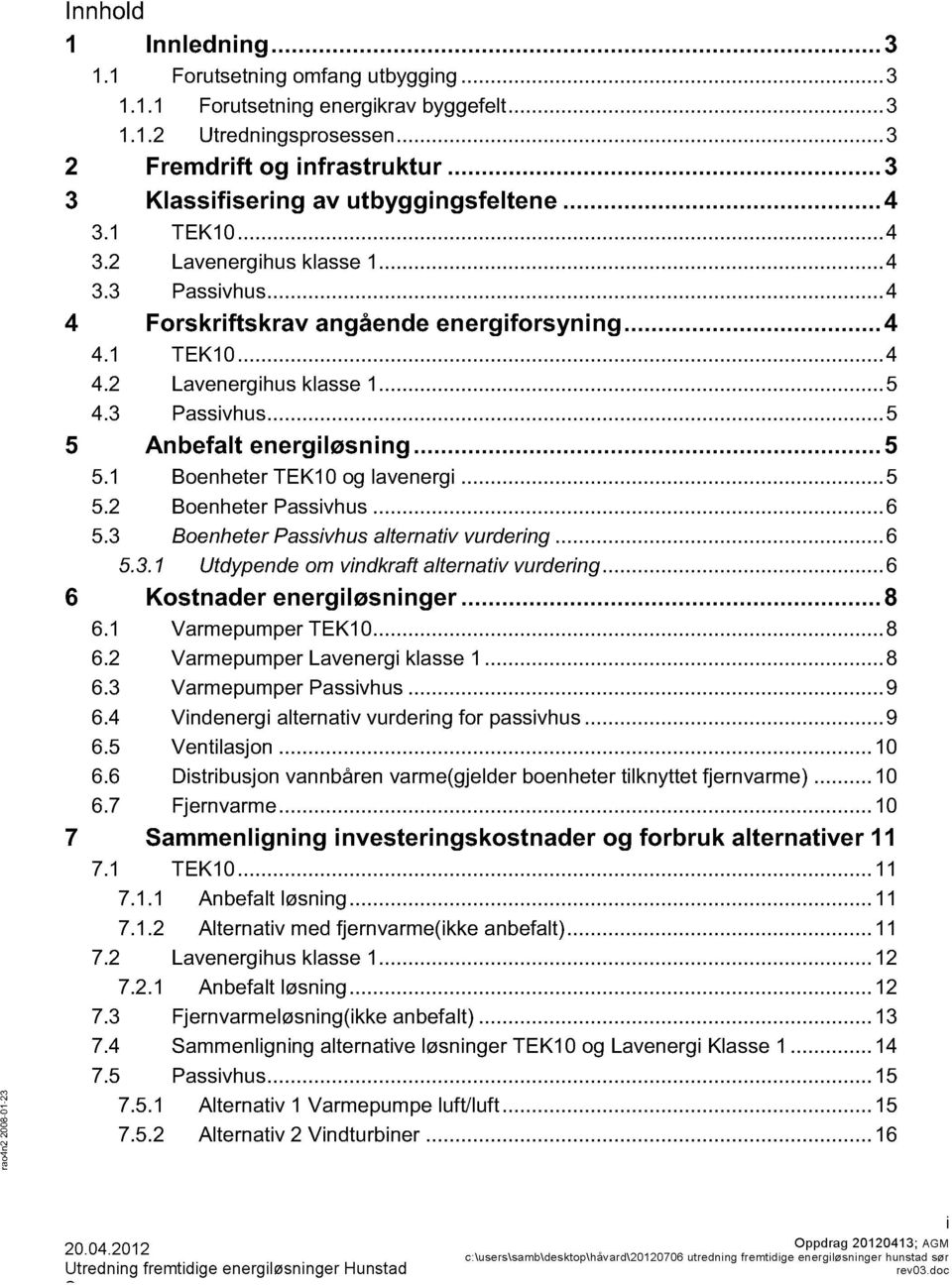 ..6 5. Beheter Passivhus altetiv vurderig...6 5..1 Utdypede m vidkft altetiv vurderig...6 6 Kstader eergiløsiger... 6.1 Varmepumper TEK10... 6. Varmepumper Laveergi klasse 1... 6. Varmepumper Passivhus.