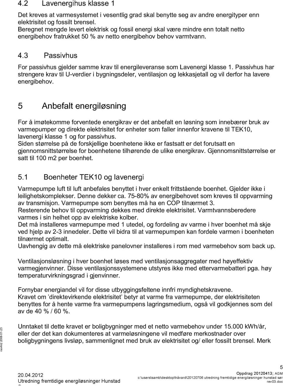 . Passivhus Fr passivhus gjelder samme kv til eergilevese sm Laveergi klasse 1. Passivhus har stregere kv til U-verdier i bygigsdeler, vetilasj g lekkasjetall g vil derfr ha lavere eergibehv.