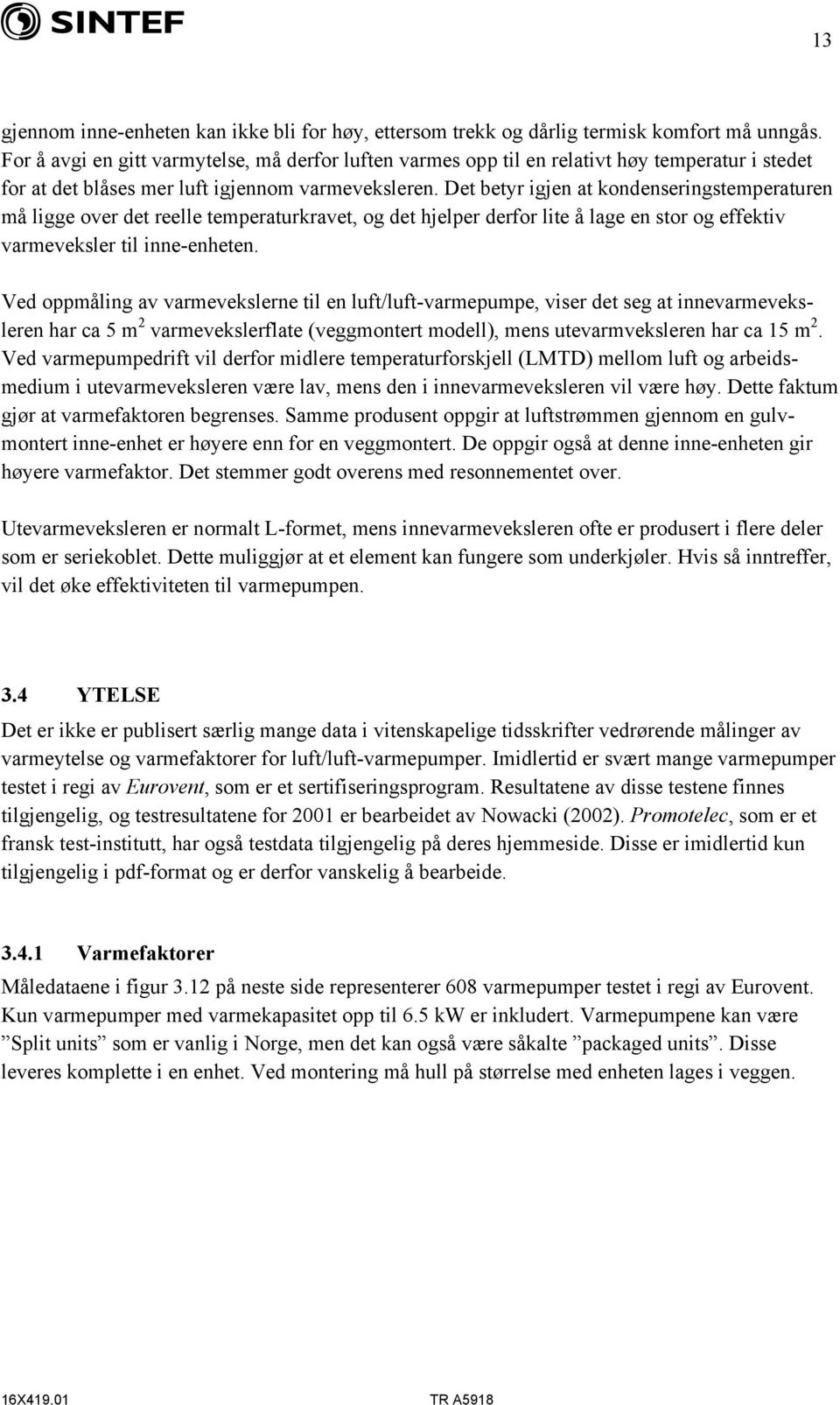 Det betyr igjen at kondenseringstemperaturen må ligge over det reelle temperaturkravet, og det hjelper derfor lite å lage en stor og effektiv varmeveksler til inne-enheten.