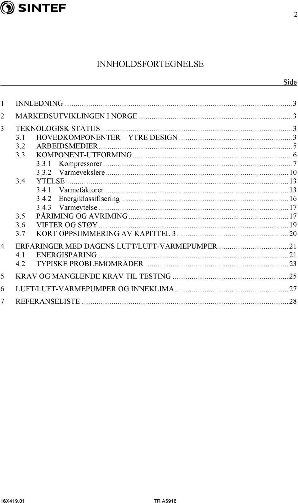 ..17 3.5 PÅRIMING OG AVRIMING...17 3.6 VIFTER OG STØY...19 3.7 KORT OPPSUMMERING AV KAPITTEL 3...20 4 ERFARINGER MED DAGENS LUFT/LUFT-VARMEPUMPER...21 4.