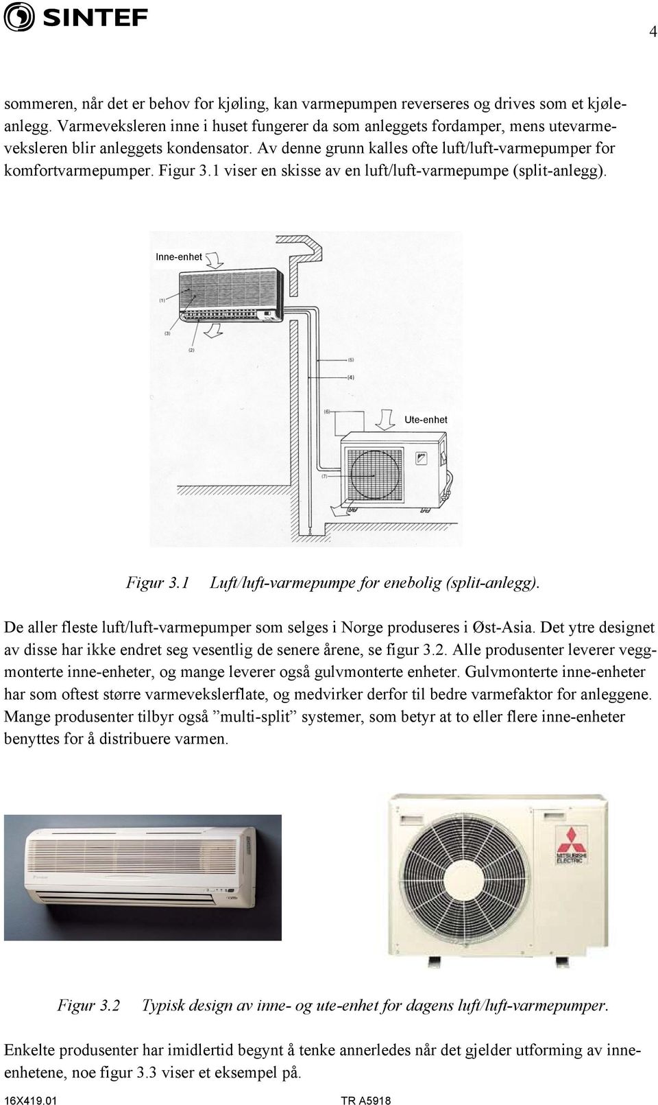 1 viser en skisse av en luft/luft-varmepumpe (split-anlegg). Inne-enhet Ute-enhet Figur 3.1 Luft/luft-varmepumpe for enebolig (split-anlegg).