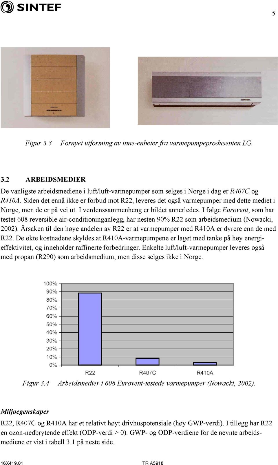 I følge Eurovent, som har testet 608 reversible air-conditioninganlegg, har nesten 90% R22 som arbeidsmedium (Nowacki, 2002).