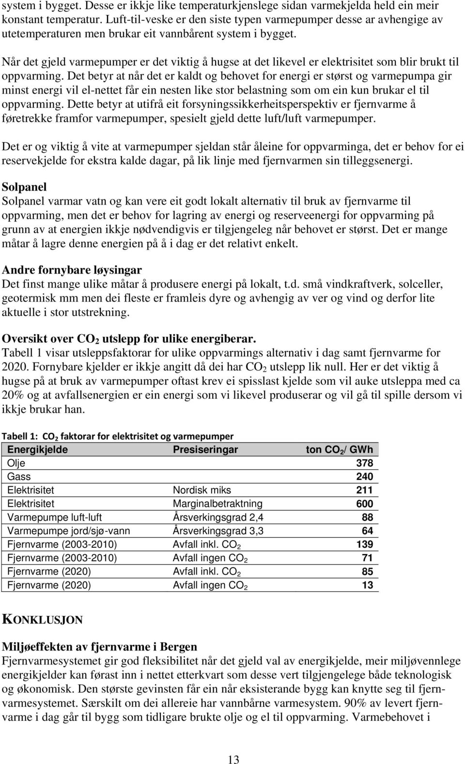 Når det gjeld varmepumper er det viktig å hugse at det likevel er elektrisitet som blir brukt til oppvarming.