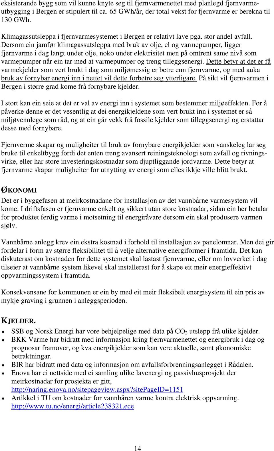 Dersom ein jamfør klimagassutsleppa med bruk av olje, el og varmepumper, ligger fjernvarme i dag langt under olje, noko under elektrisitet men på omtrent same nivå som varmepumper når ein tar med at