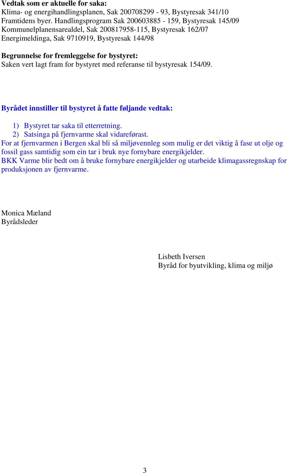 bystyret: Saken vert lagt fram for bystyret med referanse til bystyresak 154/09. Byrådet innstiller til bystyret å fatte føljande vedtak: 1) Bystyret tar saka til etterretning.