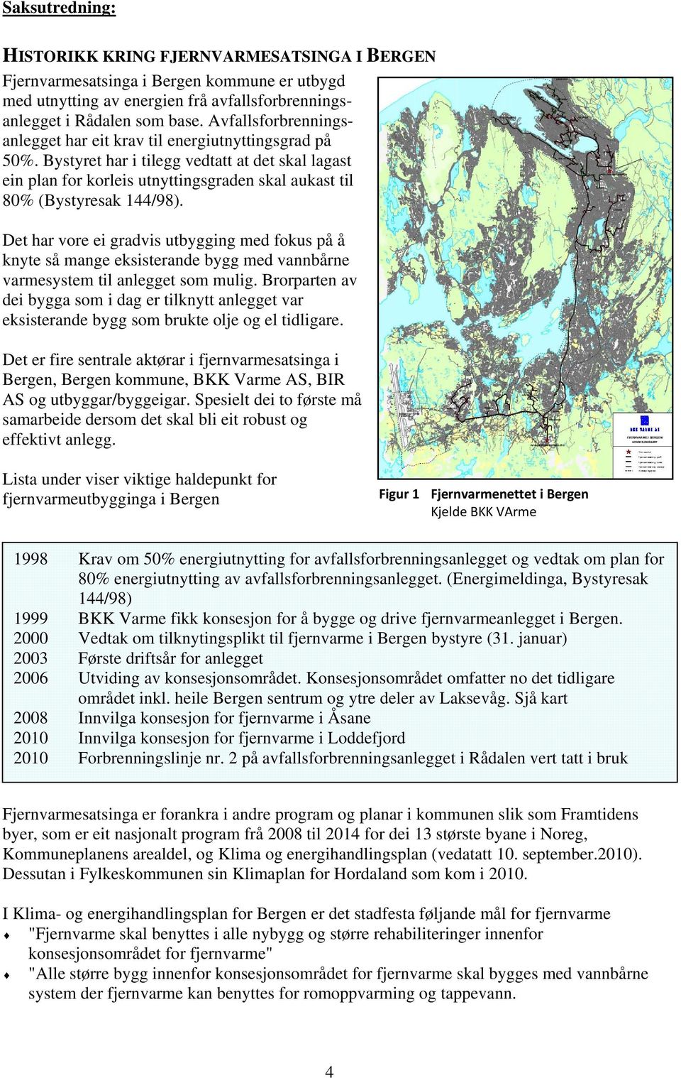 Bystyret har i tilegg vedtatt at det skal lagast ein plan for korleis utnyttingsgraden skal aukast til 80% (Bystyresak 144/98).