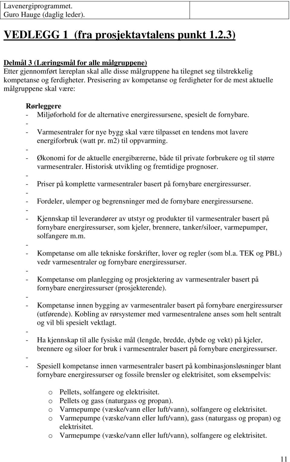 Presisering av kompetanse og ferdigheter for de mest aktuelle målgruppene skal være: Rørleggere Miljøforhold for de alternative energiressursene, spesielt de fornybare.