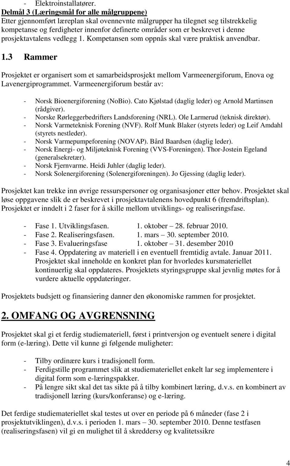 denne prosjektavtalens vedlegg 1. Kompetansen som oppnås skal være praktisk anvendbar. 1.3 Rammer Prosjektet er organisert som et samarbeidsprosjekt mellom Varmeenergiforum, Enova og Lavenergiprogrammet.