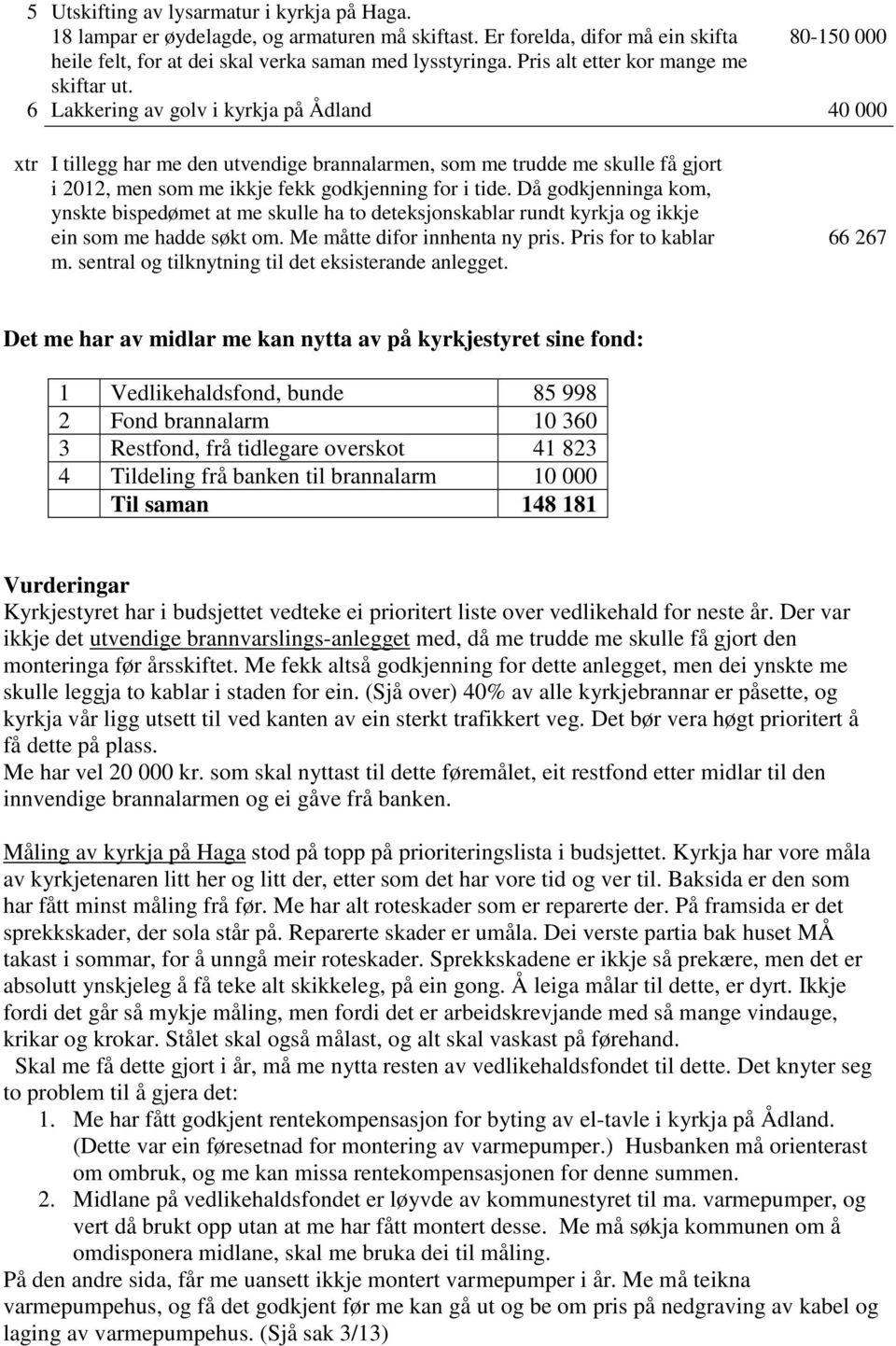 6 Lakkering av golv i kyrkja på Ådland 40 000 xtr I tillegg har me den utvendige brannalarmen, som me trudde me skulle få gjort i 2012, men som me ikkje fekk godkjenning for i tide.