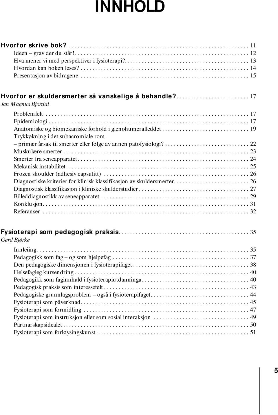 ......................................................... 15 Hvorfor er skuldersmerter så vanskelige å behandle?......................... 17 Jan Magnus Bjordal Problemfelt...................................................................... 17 Epidemiologi.