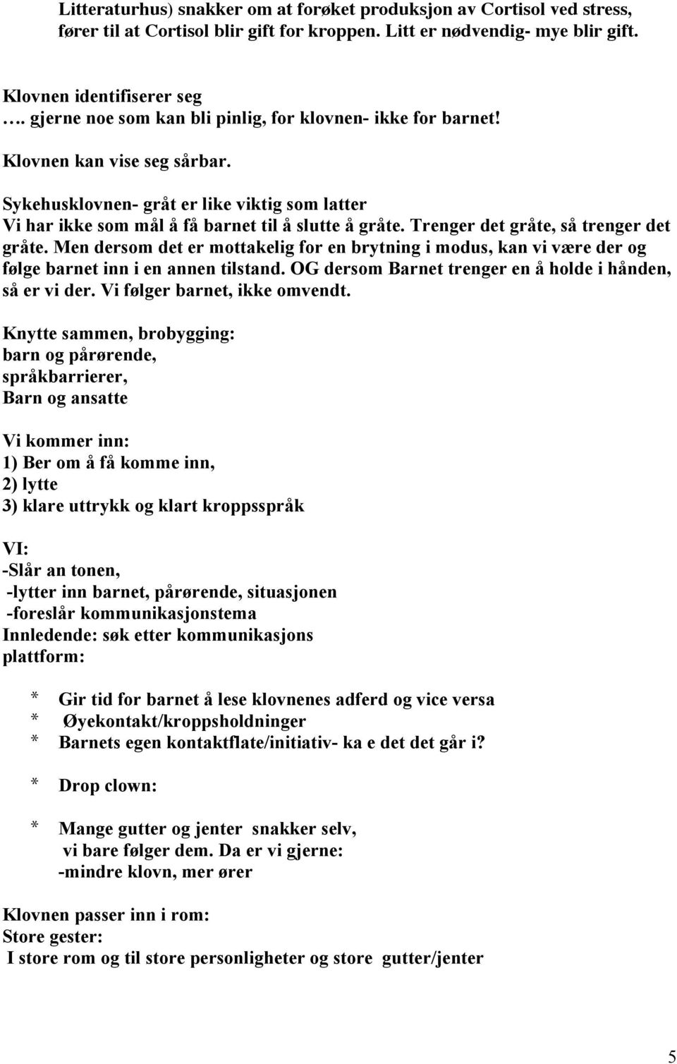 Trenger det gråte, så trenger det gråte. Men dersom det er mottakelig for en brytning i modus, kan vi være der og følge barnet inn i en annen tilstand.