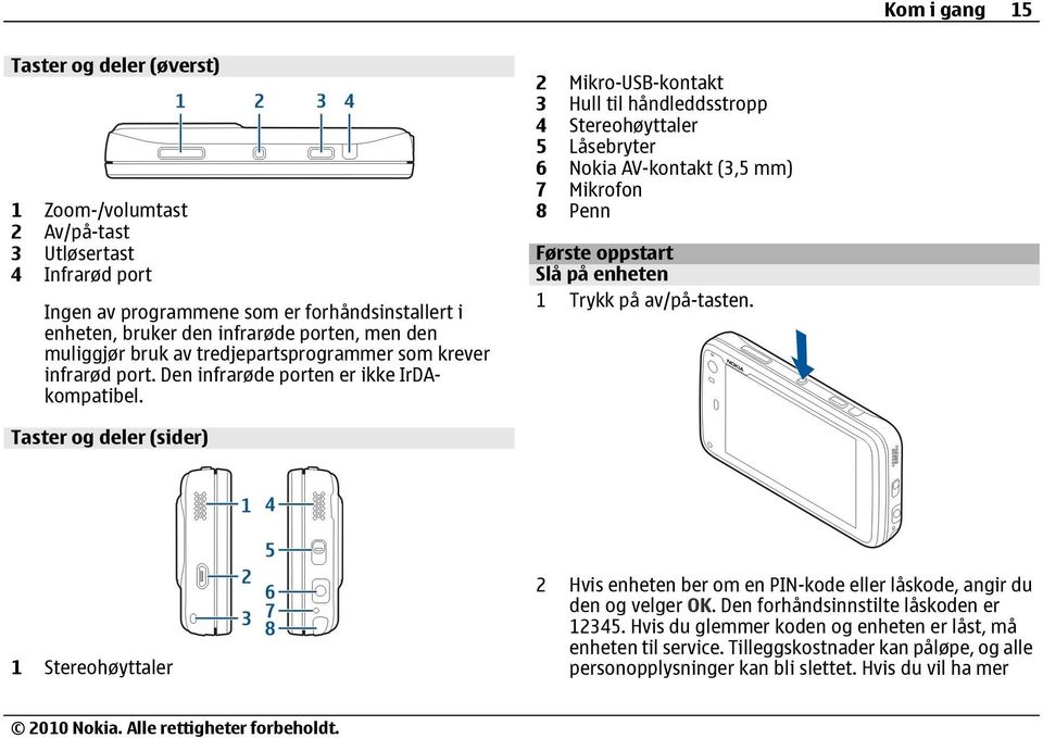 2 Mikro-USB-kontakt 3 Hull til håndleddsstropp 4 Stereohøyttaler 5 Låsebryter 6 Nokia AV-kontakt (3,5 mm) 7 Mikrofon 8 Penn Første oppstart Slå på enheten 1 Trykk på av/på-tasten.