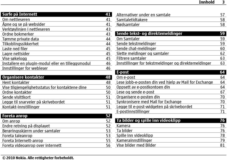 dine 50 Ordne kontakter 50 Sende visittkort 51 Legge til snarveier på skrivebordet 51 Kontakt-innstillinger 51 Foreta anrop 52 Om anrop 52 Endre retning på displayet 52 Berøringsskjerm under samtaler