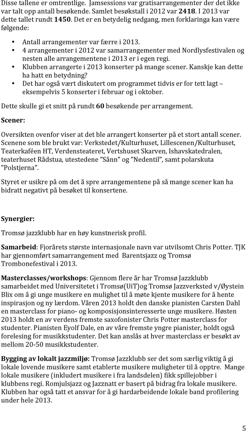 4 arrangementer i 2012 var samarrangementer med Nordlysfestivalen og nesten alle arrangementene i 2013 er i egen regi. Klubben arrangerte i 2013 konserter på mange scener.