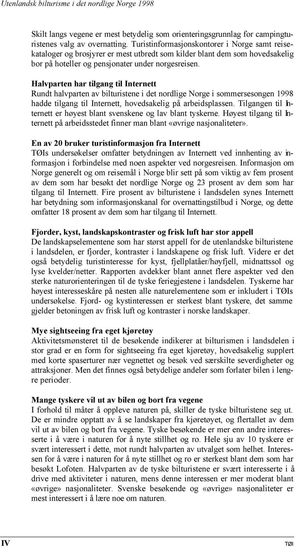 Halvparten har tilgang til Internett Rundt halvparten av bilturistene i det nordlige Norge i sommersesongen 1998 hadde tilgang til Internett, hovedsakelig på arbeidsplassen.