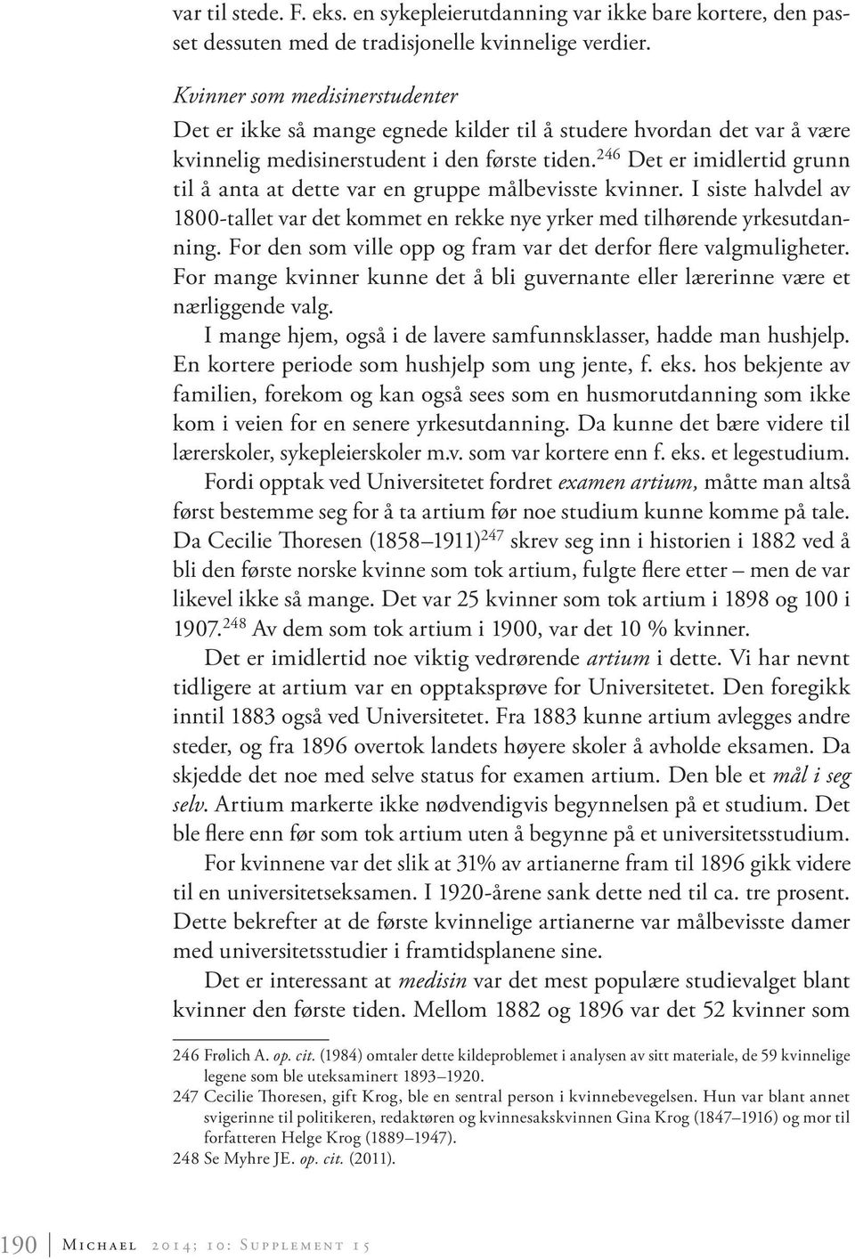 246 Det er imidlertid grunn til å anta at dette var en gruppe målbevisste kvinner. I siste halvdel av 1800-tallet var det kommet en rekke nye yrker med tilhørende yrkesutdanning.