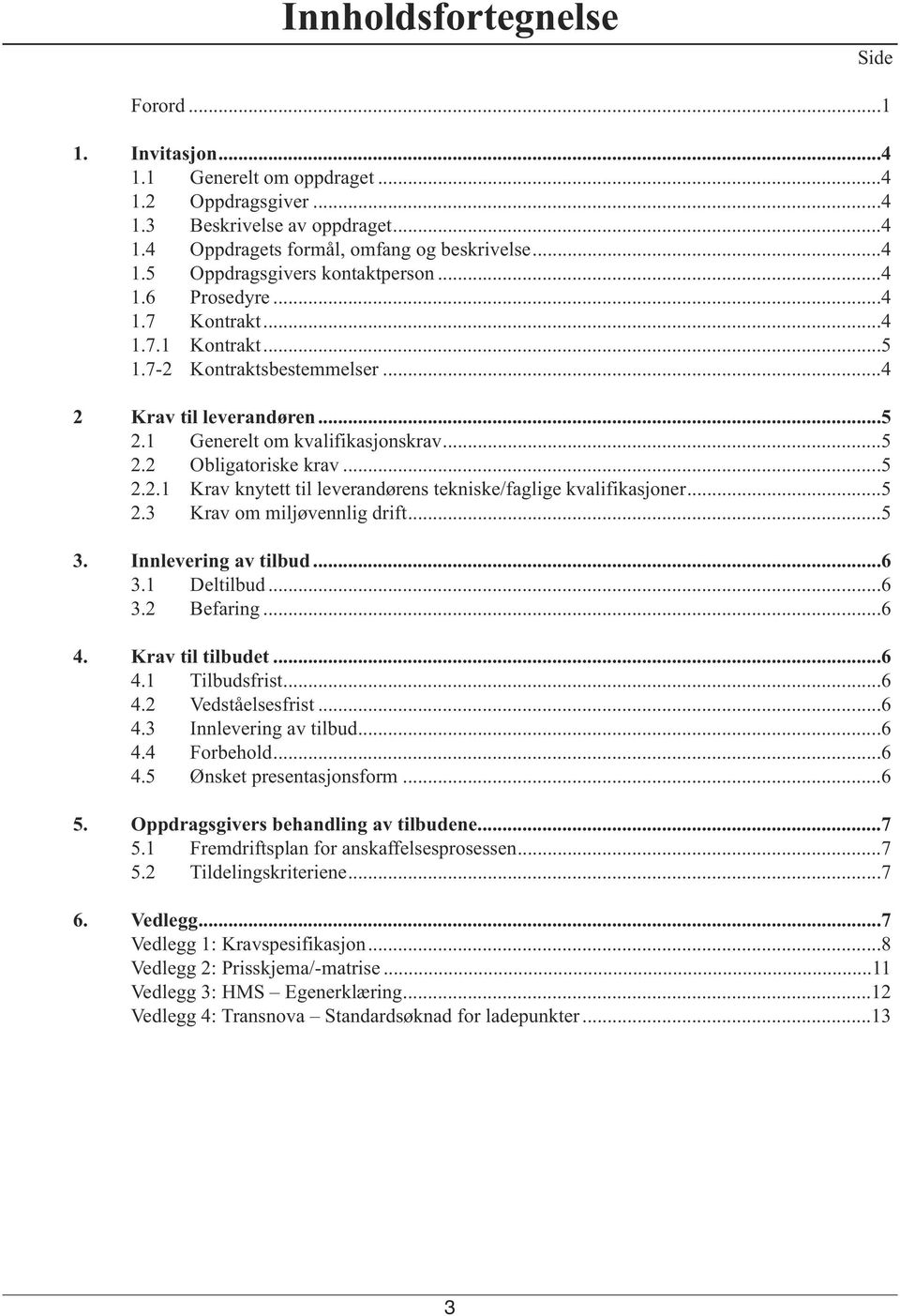 ..5 2.3 Krav om miljøvennlig drift...5 3. Innlevering av tilbud...6 3.1 Deltilbud...6 3.2 Befaring...6 4. Krav til tilbudet...6 4.1 Tilbudsfrist...6 4.2 Vedståelsesfrist...6 4.3 Innlevering av tilbud.