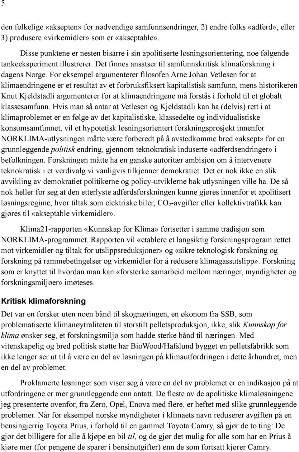 For eksempel argumenterer filosofen Arne Johan Vetlesen for at klimaendringene er et resultat av et forbruksfiksert kapitalistisk samfunn, mens historikeren Knut Kjeldstadli argumenterer for at