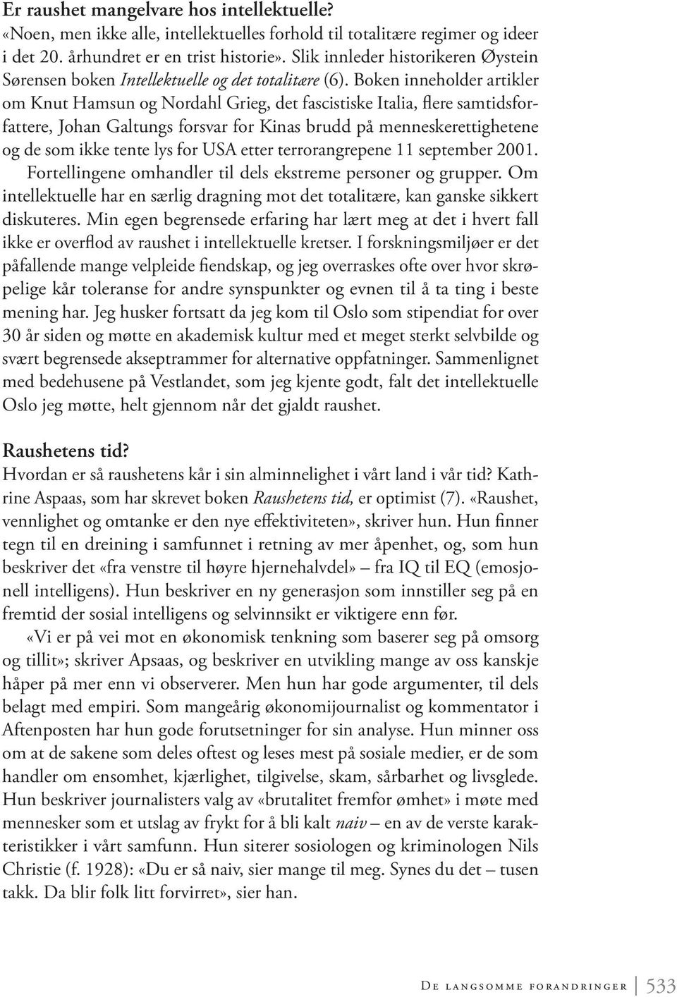 Boken inneholder artikler om Knut Hamsun og Nordahl Grieg, det fascistiske Italia, flere samtidsforfattere, Johan Galtungs forsvar for Kinas brudd på menneskerettighetene og de som ikke tente lys for