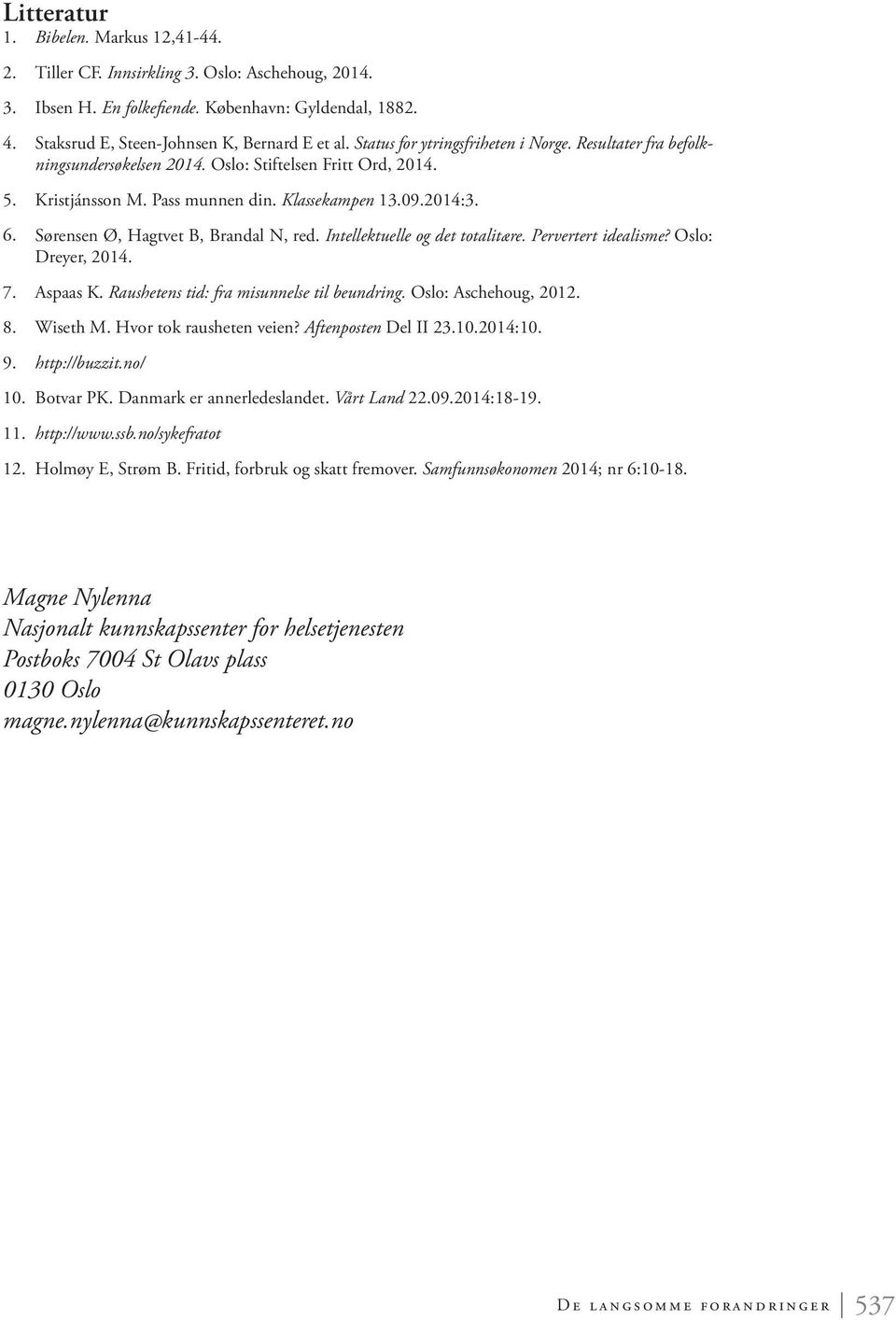 Sørensen Ø, Hagtvet B, Brandal N, red. Intellektuelle og det totalitære. Pervertert idealisme? Oslo: Dreyer, 2014. 7. Aspaas K. Raushetens tid: fra misunnelse til beundring. Oslo: Aschehoug, 2012. 8.