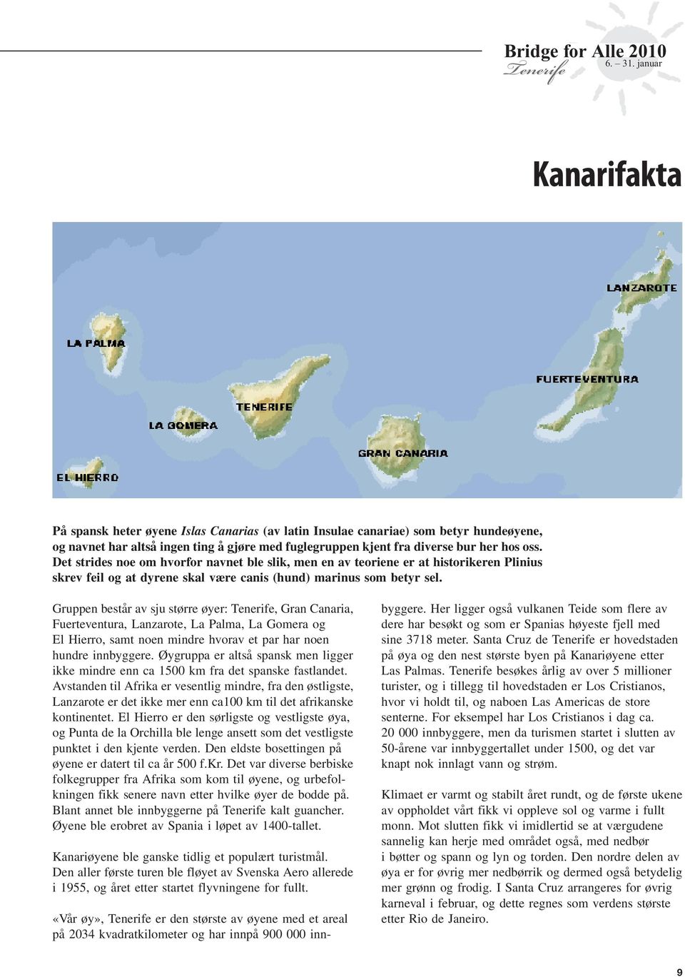 Gruppen består av sju større øyer:, Gran Canaria, Fuerteventura, Lanzarote, La Palma, La Gomera og El Hierro, samt noen mindre hvorav et par har noen hundre innbyggere.