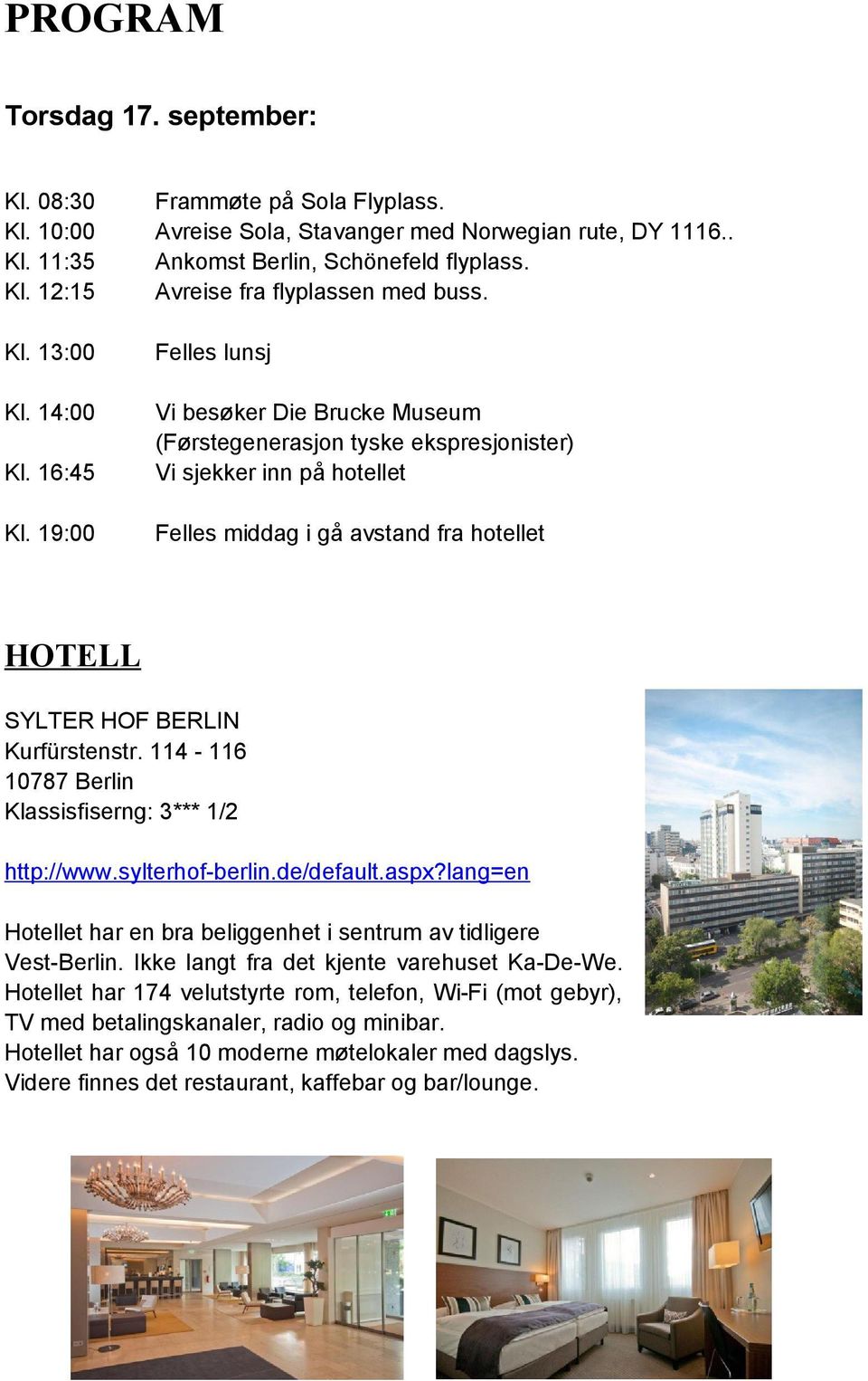 19:00 Felles lunsj Vi besøker Die Brucke Museum (Førstegenerasjon tyske ekspresjonister) Vi sjekker inn på hotellet Felles middag i gå avstand fra hotellet HOTELL SYLTER HOF BERLIN Kurfürstenstr.
