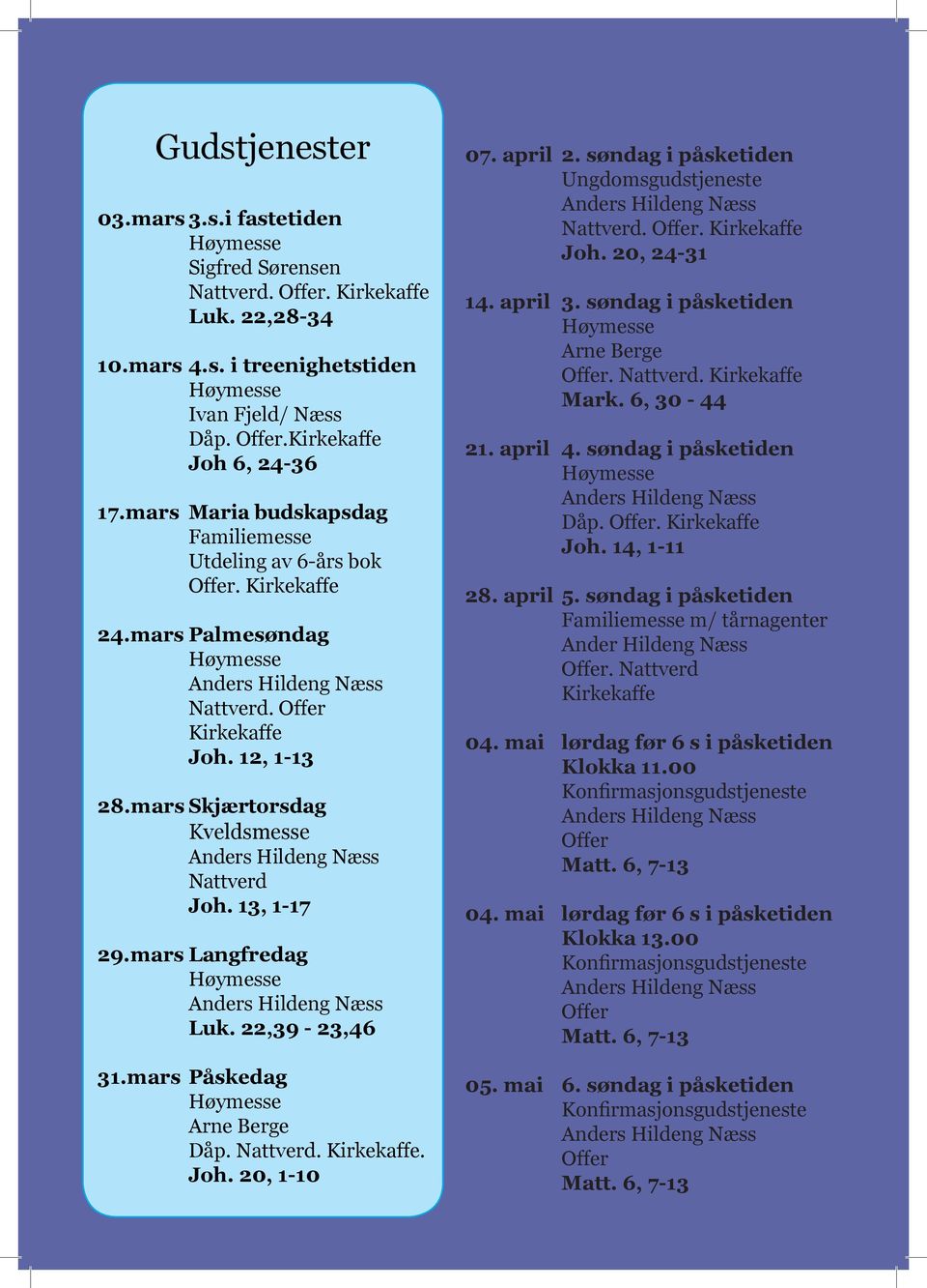 13, 1-17 29.mars Langfredag Høymesse Luk. 22,39-23,46 31.mars Påskedag Høymesse Arne Berge Dåp. Nattverd. Kirkekaffe. Joh. 20, 1-10 07. april 2. søndag i påsketiden Ungdomsgudstjeneste Nattverd.