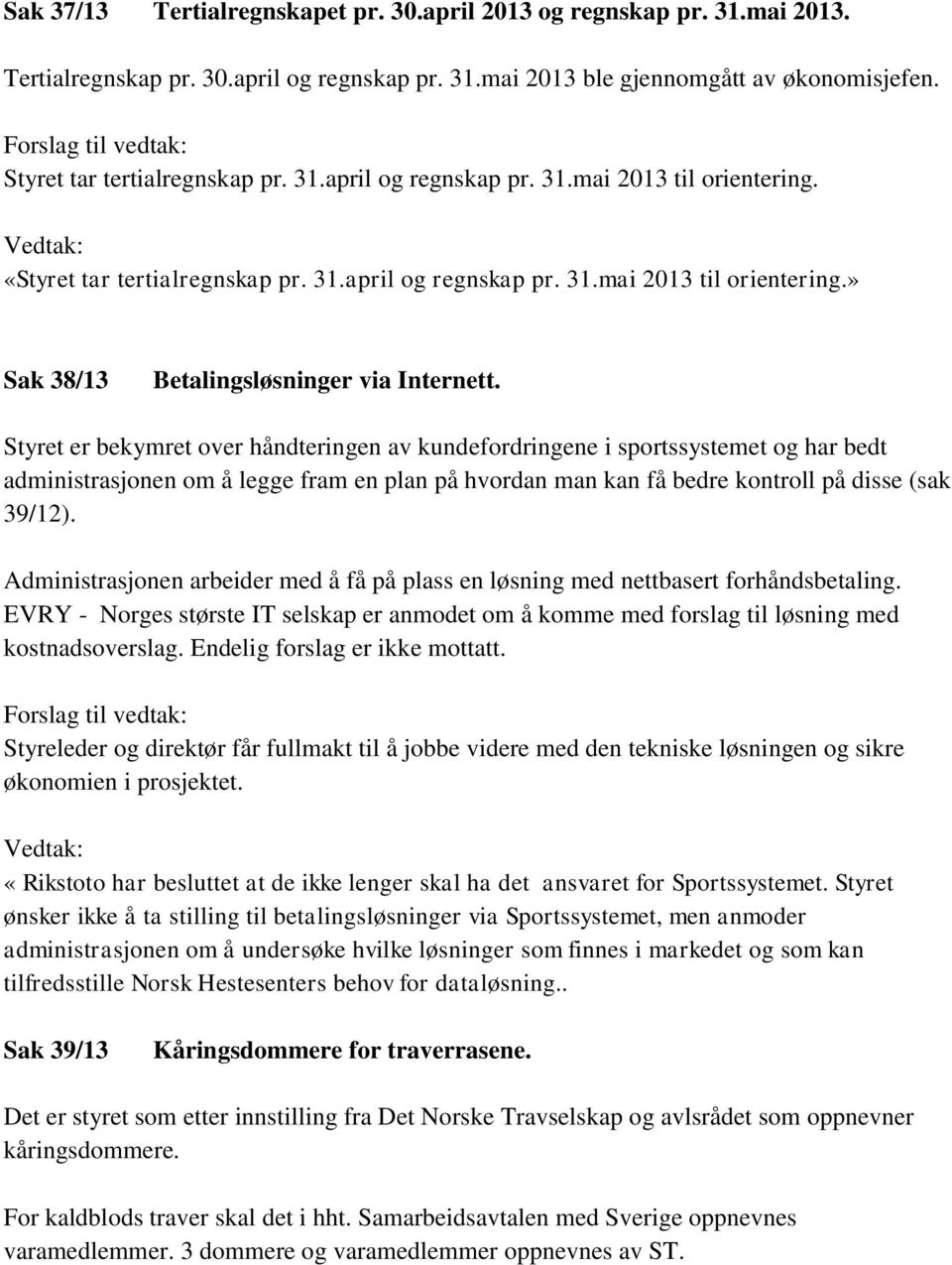 Styret er bekymret over håndteringen av kundefordringene i sportssystemet og har bedt administrasjonen om å legge fram en plan på hvordan man kan få bedre kontroll på disse (sak 39/12).