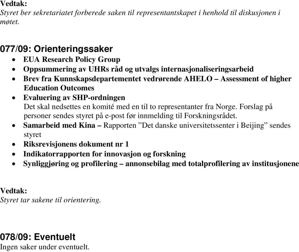 Outcomes Evaluering av SHP-ordningen Det skal nedsettes en komité med en til to representanter fra Norge. Forslag på personer sendes styret på e-post før innmelding til Forskningsrådet.