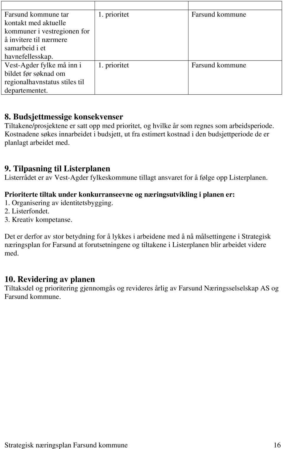 Budsjettmessige konsekvenser Tiltakene/prosjektene er satt opp med prioritet, og hvilke år som regnes som arbeidsperiode.