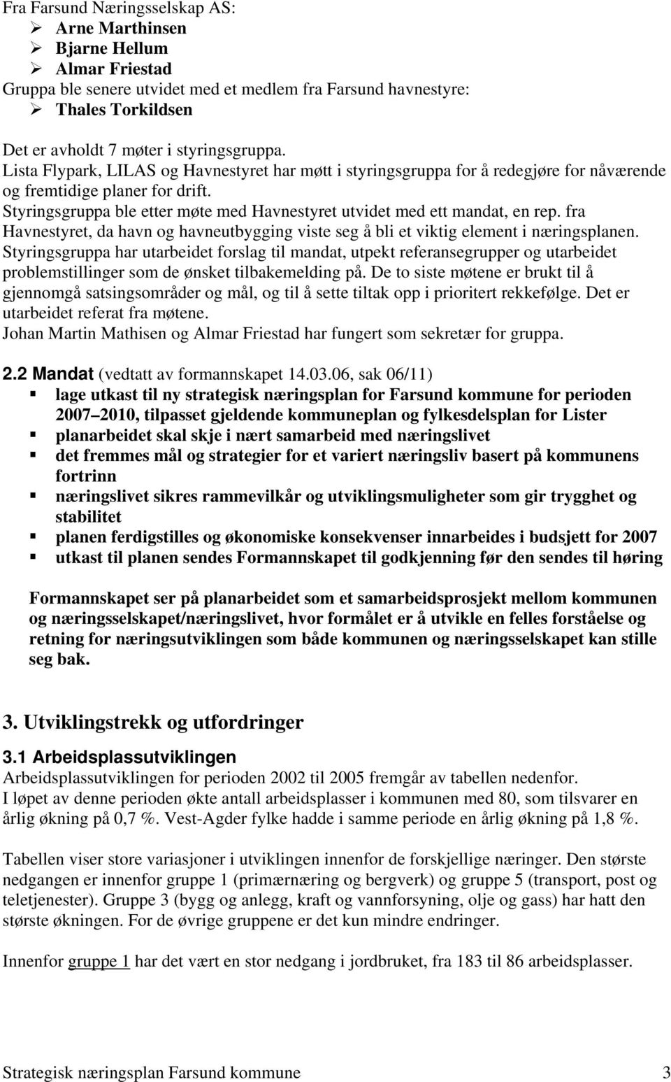 Styringsgruppa ble etter møte med Havnestyret utvidet med ett mandat, en rep. fra Havnestyret, da havn og havneutbygging viste seg å bli et viktig element i næringsplanen.