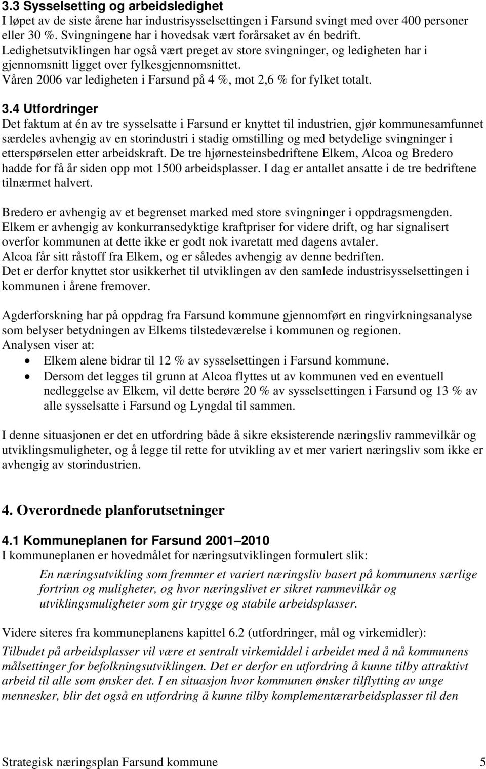 Våren 2006 var ledigheten i Farsund på 4 %, mot 2,6 % for fylket totalt. 3.