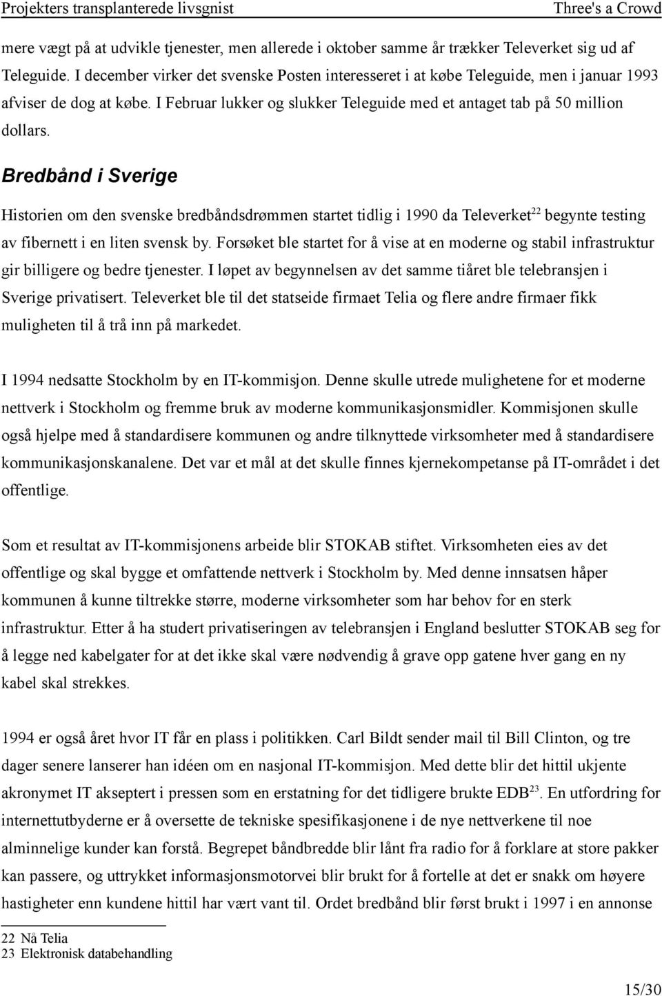 Bredbånd i Sverige Historien om den svenske bredbåndsdrømmen startet tidlig i 1990 da Televerket 22 begynte testing av fibernett i en liten svensk by.