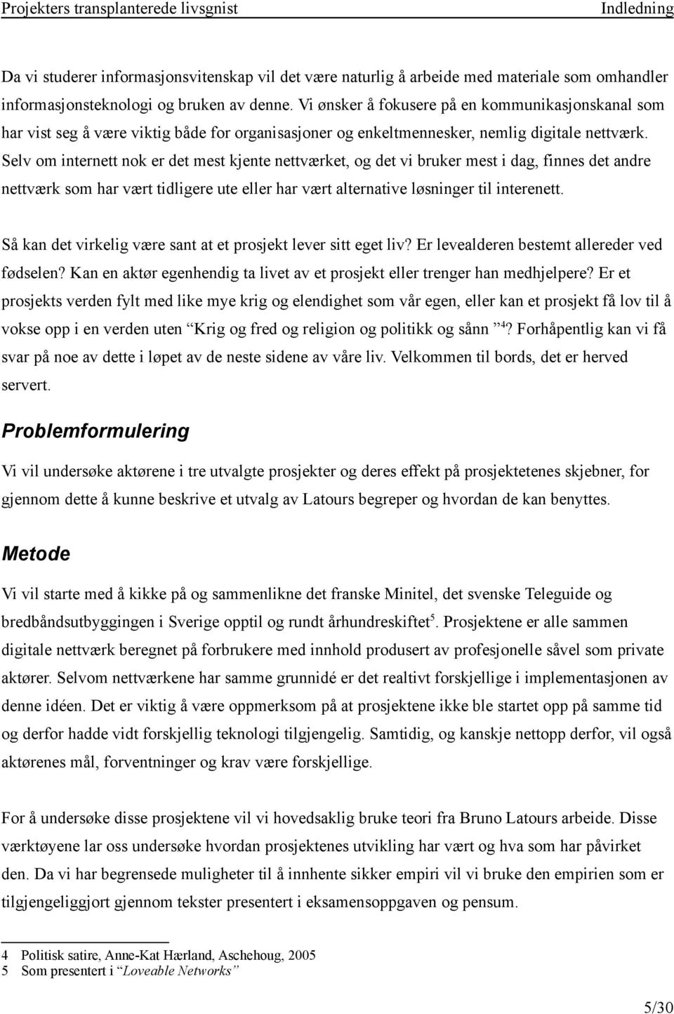 Selv om internett nok er det mest kjente nettværket, og det vi bruker mest i dag, finnes det andre nettværk som har vært tidligere ute eller har vært alternative løsninger til interenett.