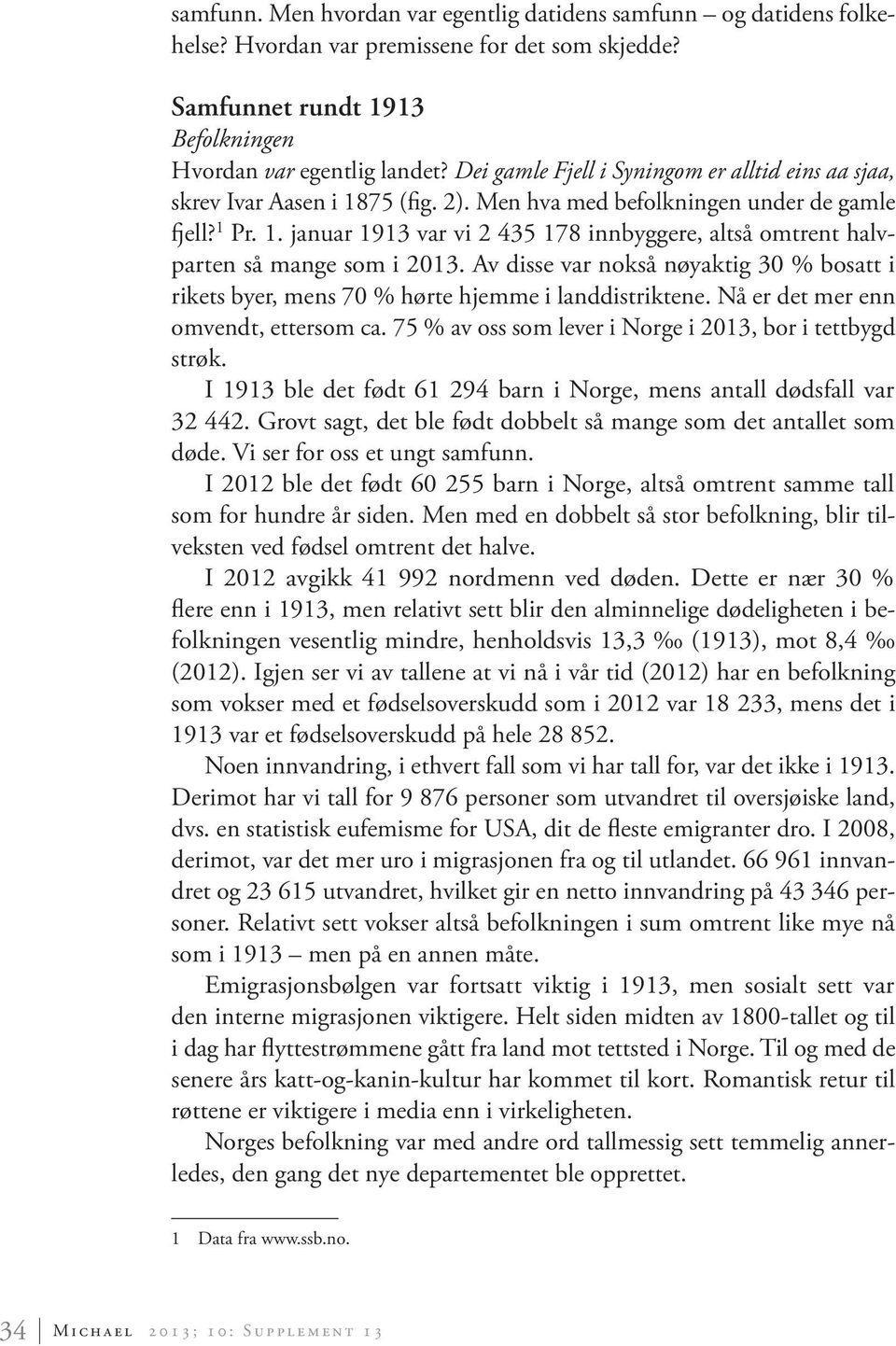 Av disse var nokså nøyaktig 30 % bosatt i rikets byer, mens 70 % hørte hjemme i landdistriktene. Nå er det mer enn omvendt, ettersom ca. 75 % av oss som lever i Norge i 2013, bor i tettbygd strøk.