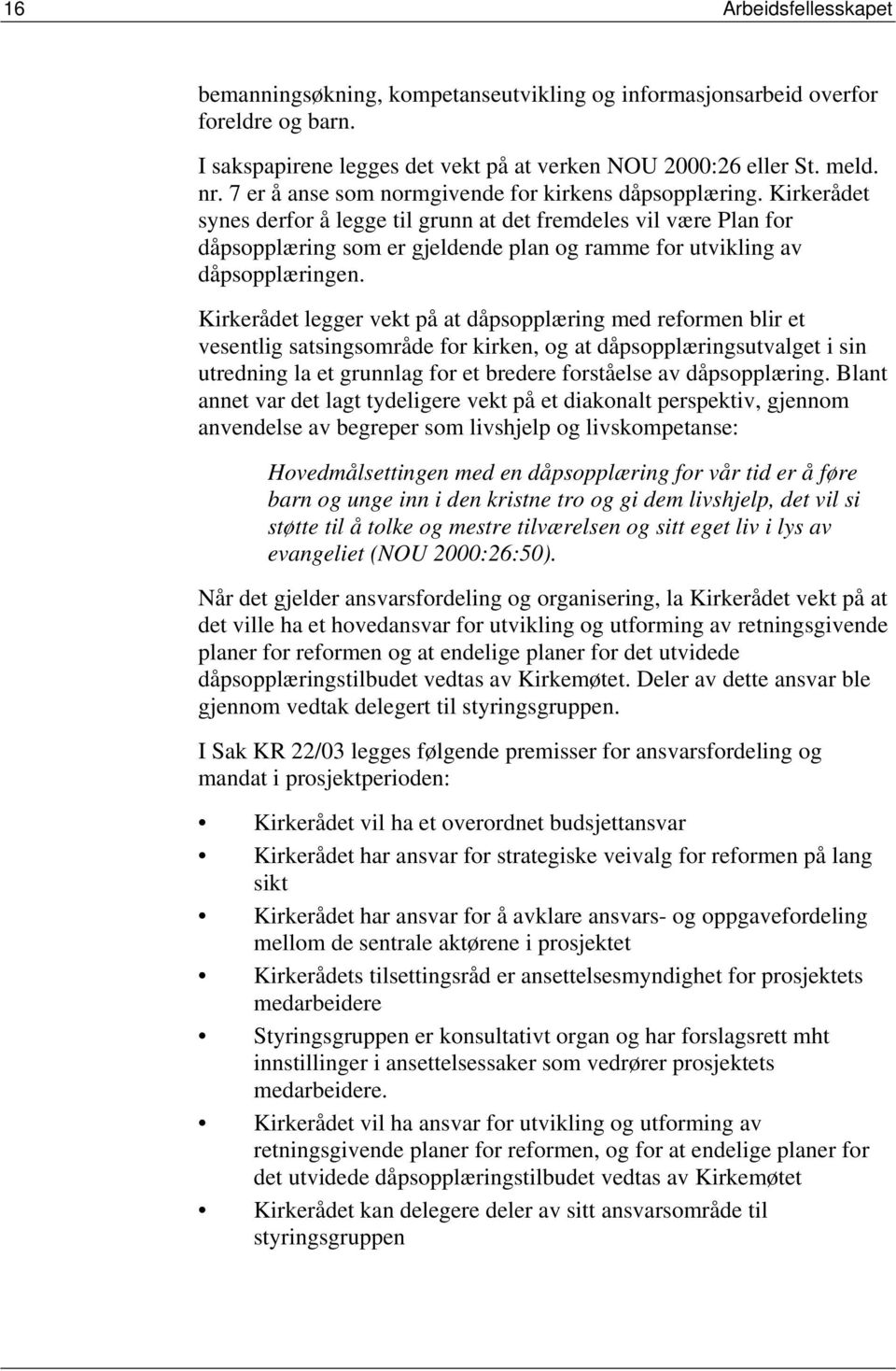 Kirkerådet synes derfor å legge til grunn at det fremdeles vil være Plan for dåpsopplæring som er gjeldende plan og ramme for utvikling av dåpsopplæringen.