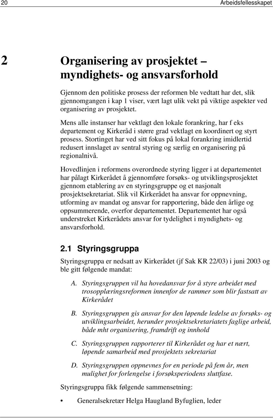 Stortinget har ved sitt fokus på lokal forankring imidlertid redusert innslaget av sentral styring og særlig en organisering på regionalnivå.