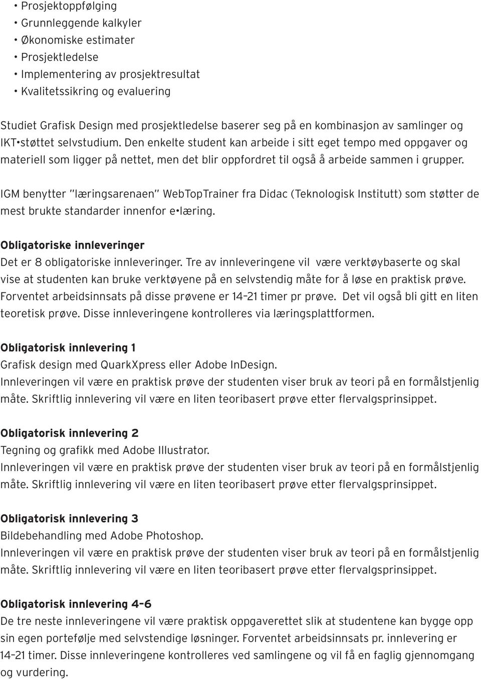 Den enkelte student kan arbeide i sitt eget tempo med oppgaver og materiell som ligger på nettet, men det blir oppfordret til også å arbeide sammen i grupper.