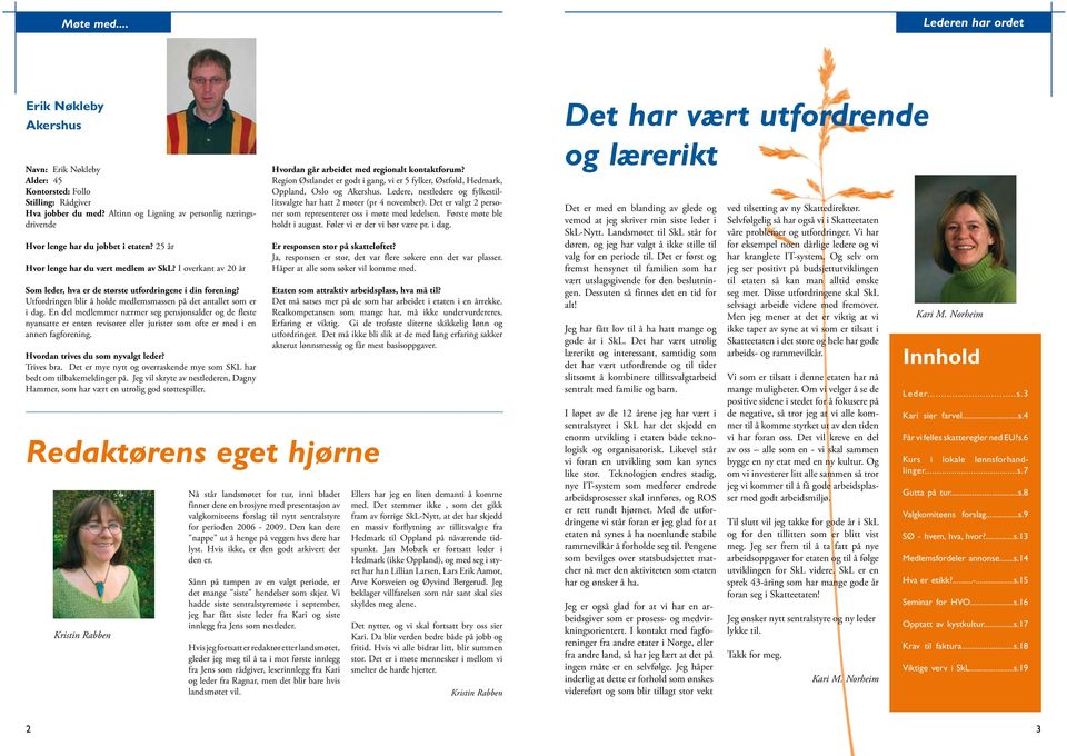 I overkant av 20 år Som leder, hva er de største utfordringene i din forening? Utfordringen blir å holde medlemsmassen på det antallet som er i dag.