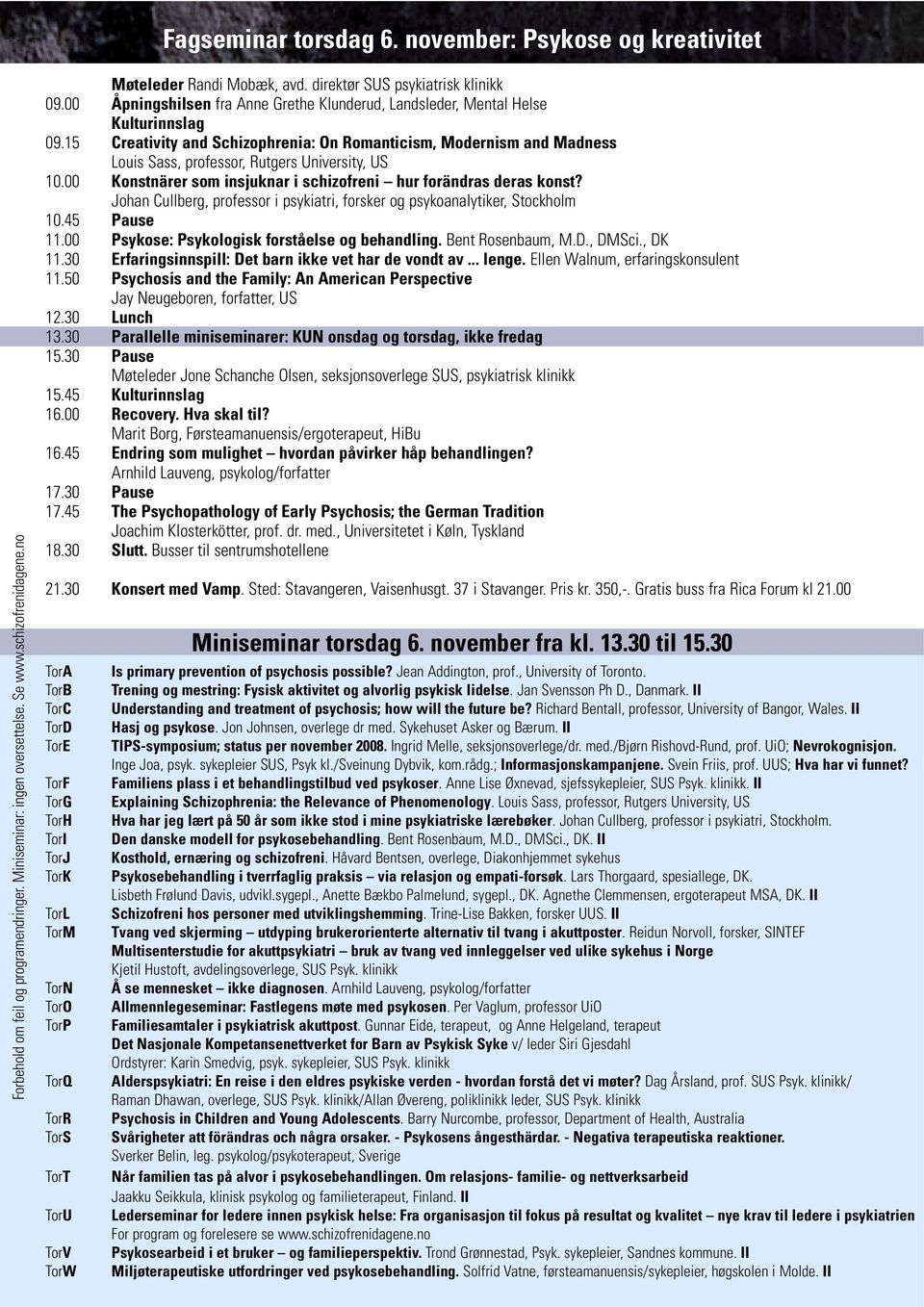 15 Creativity and Schizophrenia: On Romanticism, Modernism and Madness Louis Sass, professor, Rutgers University, US 10.00 Konstnärer som insjuknar i schizofreni hur forändras deras konst?